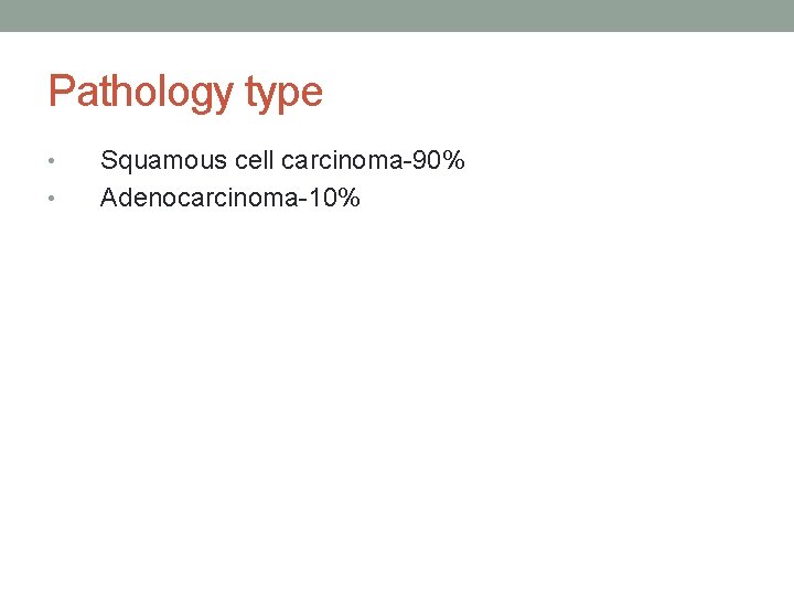 Pathology type • • Squamous cell carcinoma-90% Adenocarcinoma-10% 