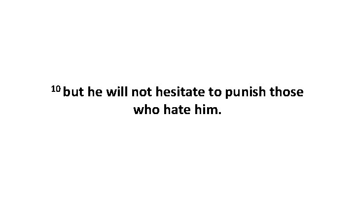 10 but he will not hesitate to punish those who hate him. 10 but he will not hesitate to punish those who hate him.