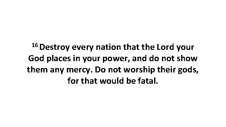 16 Destroy every nation that the Lord your God places in your power, and