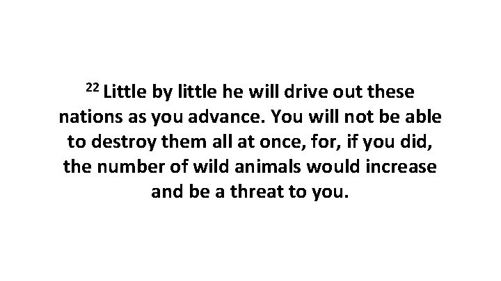 22 Little by little he will drive out these nations as you advance. You