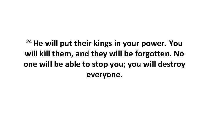 24 He will put their kings in your power. You will kill them, and