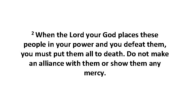 2 When the Lord your God places these people in your power and you 2 When the Lord your God places these people in your power and you