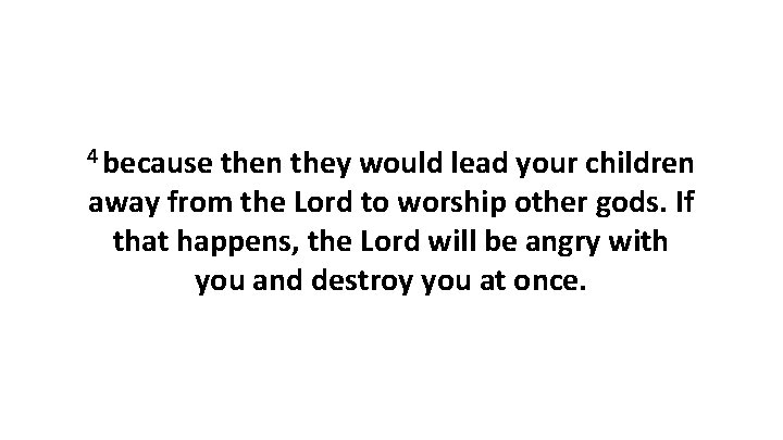 4 because then they would lead your children away from the Lord to worship