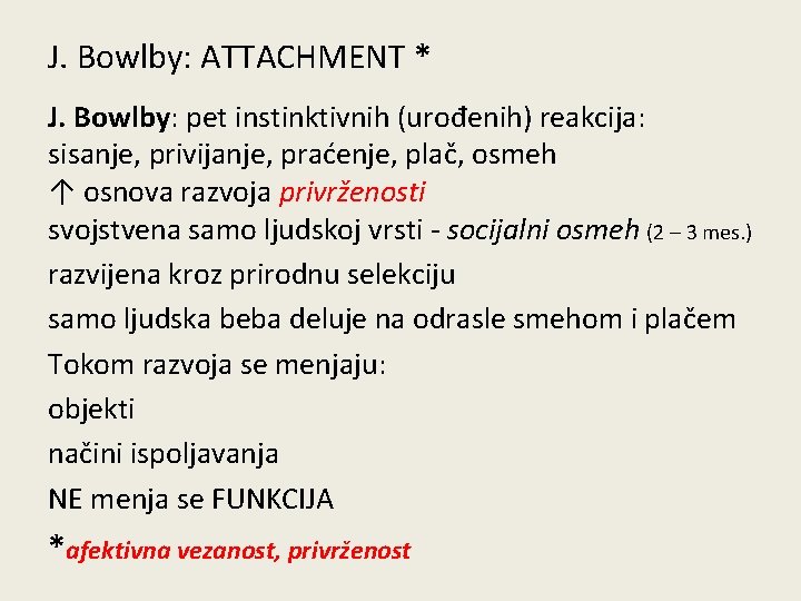 J. Bowlby: ATTACHMENT * J. Bowlby: pet instinktivnih (urođenih) reakcija: sisanje, privijanje, praćenje, plač,