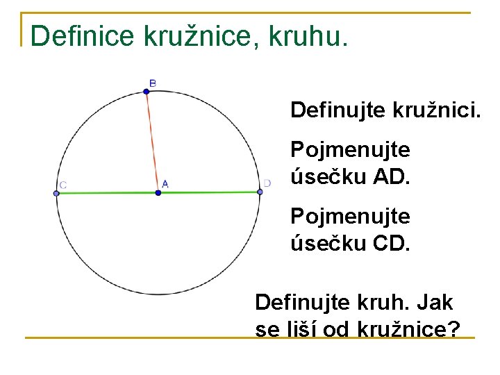 Definice kružnice, kruhu. Definujte kružnici. Pojmenujte úsečku AD. Pojmenujte úsečku CD. Definujte kruh. Jak