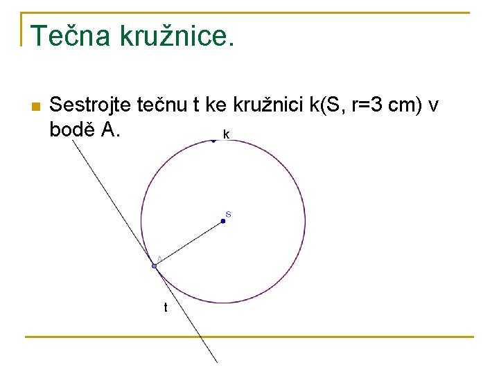 Tečna kružnice. n Sestrojte tečnu t ke kružnici k(S, r=3 cm) v bodě A.
