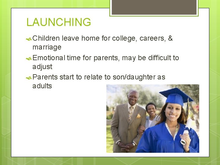 LAUNCHING Children leave home for college, careers, & marriage Emotional time for parents, may