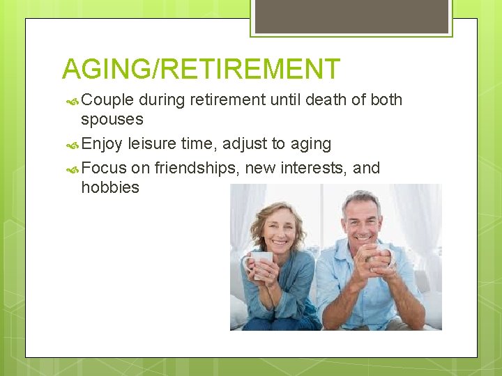 AGING/RETIREMENT Couple during retirement until death of both spouses Enjoy leisure time, adjust to