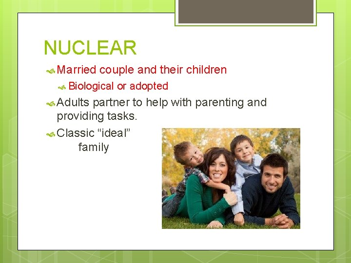 NUCLEAR Married couple and their children Biological Adults or adopted partner to help with