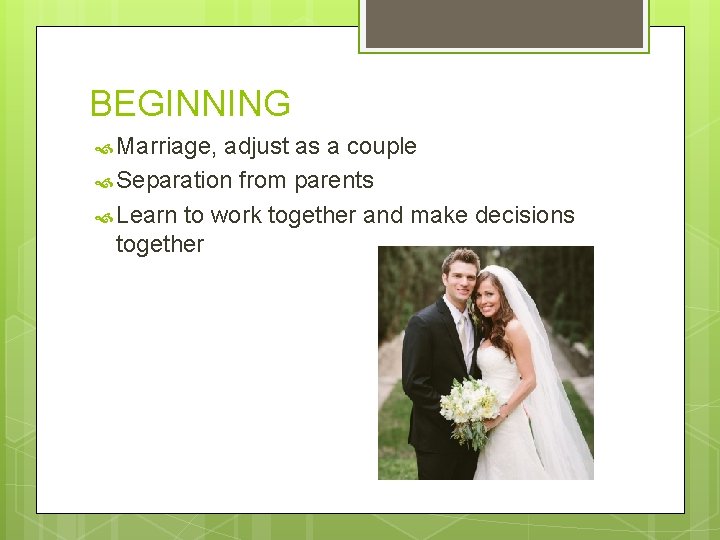 BEGINNING Marriage, adjust as a couple Separation from parents Learn to work together and