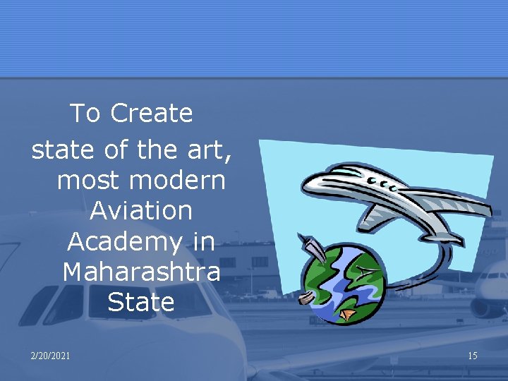 To Create state of the art, most modern Aviation Academy in Maharashtra State 2/20/2021