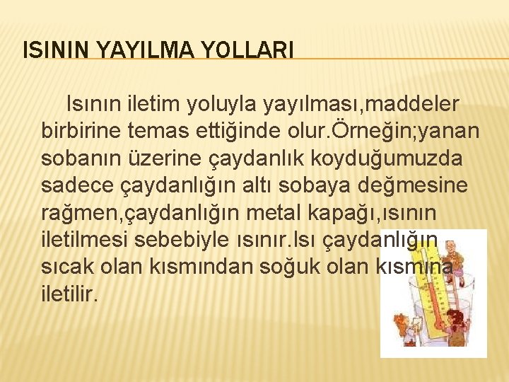 ISININ YAYILMA YOLLARI Isının iletim yoluyla yayılması, maddeler birbirine temas ettiğinde olur. Örneğin; yanan