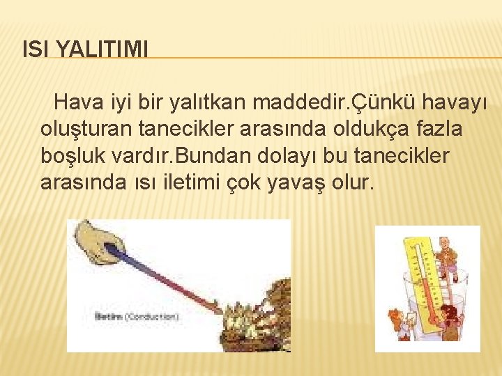 ISI YALITIMI Hava iyi bir yalıtkan maddedir. Çünkü havayı oluşturan tanecikler arasında oldukça fazla