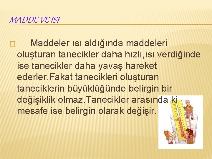 MADDE VE ISI � Maddeler ısı aldığında maddeleri oluşturan tanecikler daha hızlı, ısı verdiğinde