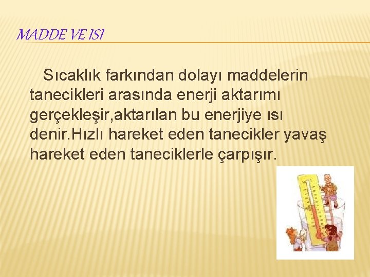 MADDE VE ISI Sıcaklık farkından dolayı maddelerin tanecikleri arasında enerji aktarımı gerçekleşir, aktarılan bu