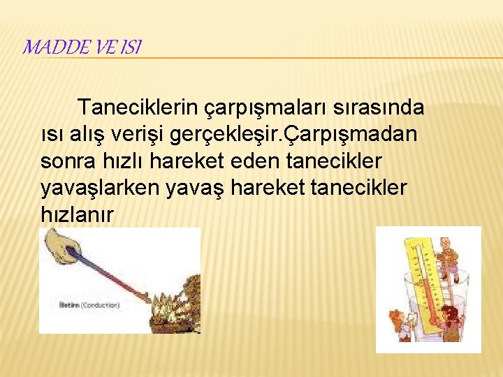 MADDE VE ISI Taneciklerin çarpışmaları sırasında ısı alış verişi gerçekleşir. Çarpışmadan sonra hızlı hareket
