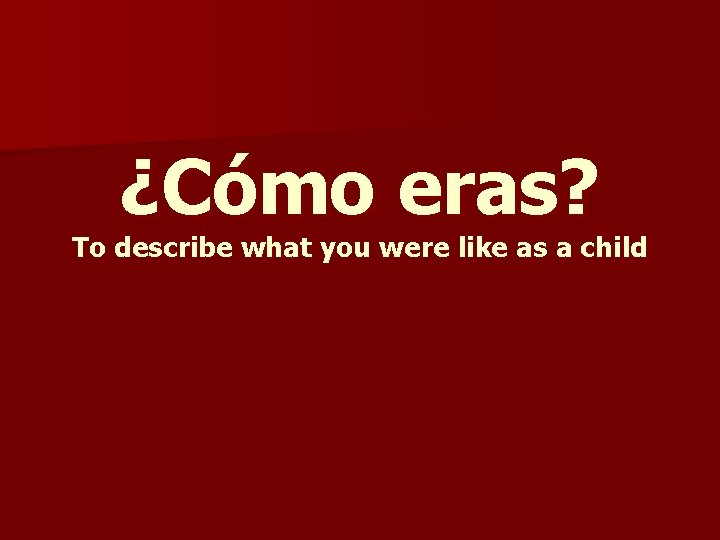 ¿Cómo eras? To describe what you were like as a child 