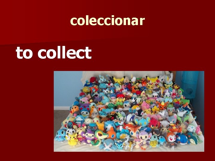 coleccionar to collect 