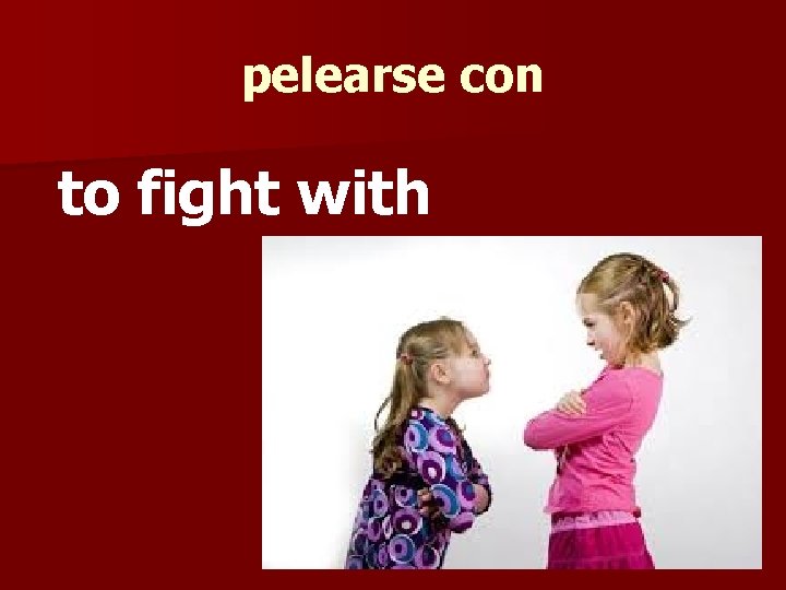 pelearse con to fight with 