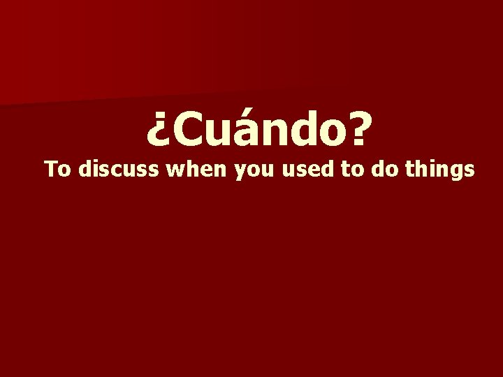 ¿Cuándo? To discuss when you used to do things 