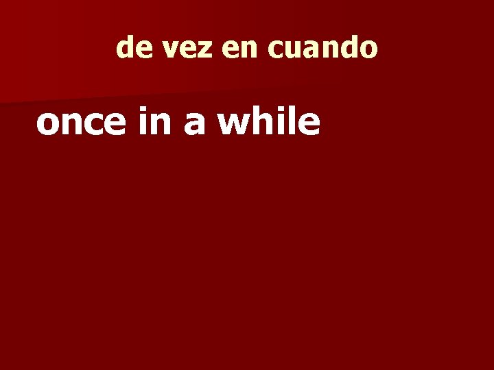 de vez en cuando once in a while 