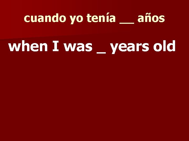 cuando yo tenía __ años when I was _ years old 