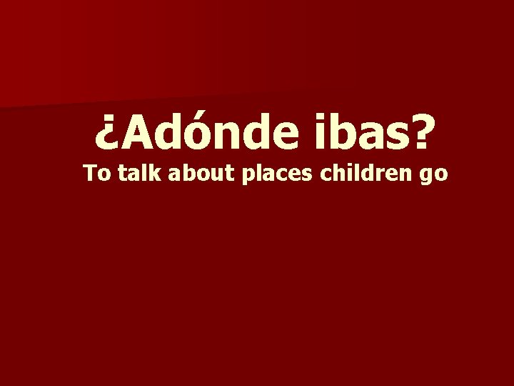 ¿Adónde ibas? To talk about places children go 