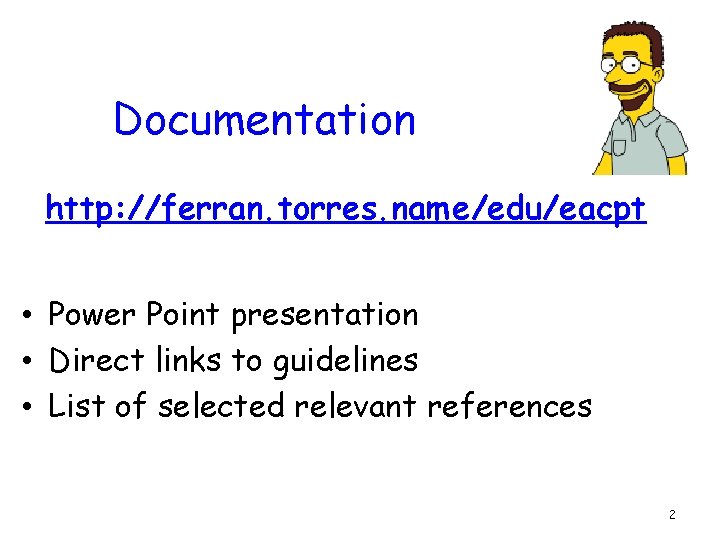 Documentation http: //ferran. torres. name/edu/eacpt • Power Point presentation • Direct links to guidelines