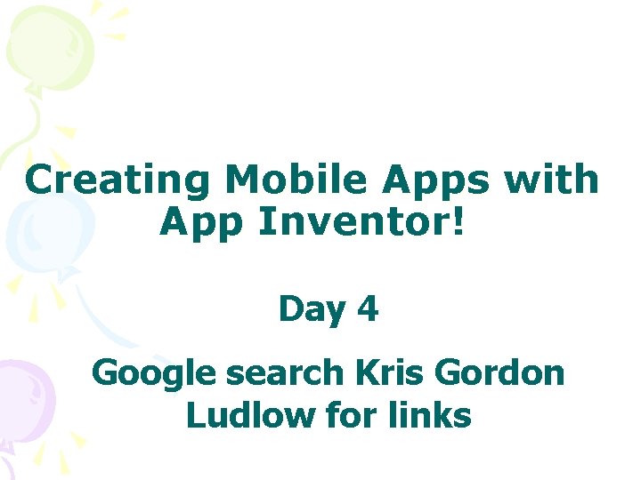 Creating Mobile Apps with App Inventor! Day 4 Google search Kris Gordon Ludlow for