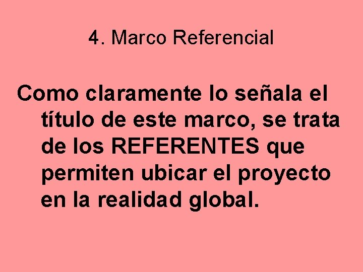 4. Marco Referencial Como claramente lo señala el título de este marco, se trata
