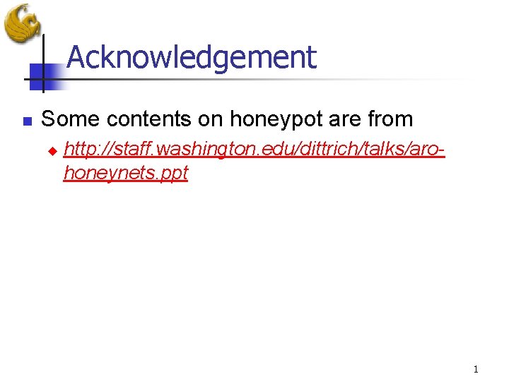 Acknowledgement n Some contents on honeypot are from u http: //staff. washington. edu/dittrich/talks/arohoneynets. ppt