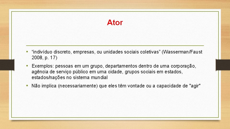 Ator • “indivíduo discreto, empresas, ou unidades sociais coletivas” (Wasserman/Faust 2008, p. 17) •