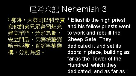 尼希米記 Nehemiah 3 1 那時，大祭司以利亞實 和他的弟兄眾祭司起來 建立羊門，分別為聖， 安立門扇，又築城牆到 哈米亞樓，直到哈楠業 樓，分別為聖。 Eliashib the high priest