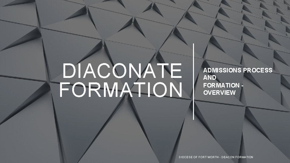 DIACONATE FORMATION ADMISSIONS PROCESS AND FORMATION OVERVIEW DIOCESE OF FORT WORTH - DEACON FORMATION