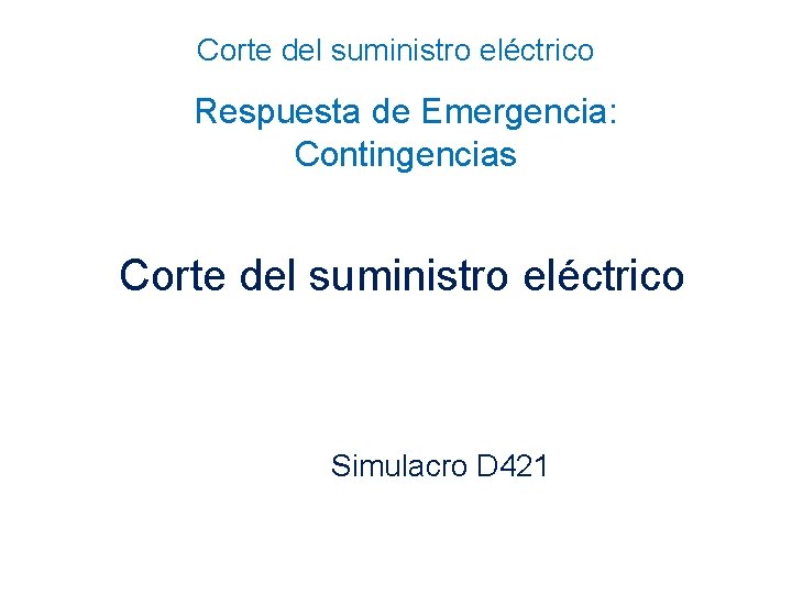 Corte del suministro eléctrico Respuesta de Emergencia: Contingencias Corte del suministro eléctrico Simulacro D Corte del suministro eléctrico Respuesta de Emergencia: Contingencias Corte del suministro eléctrico Simulacro D