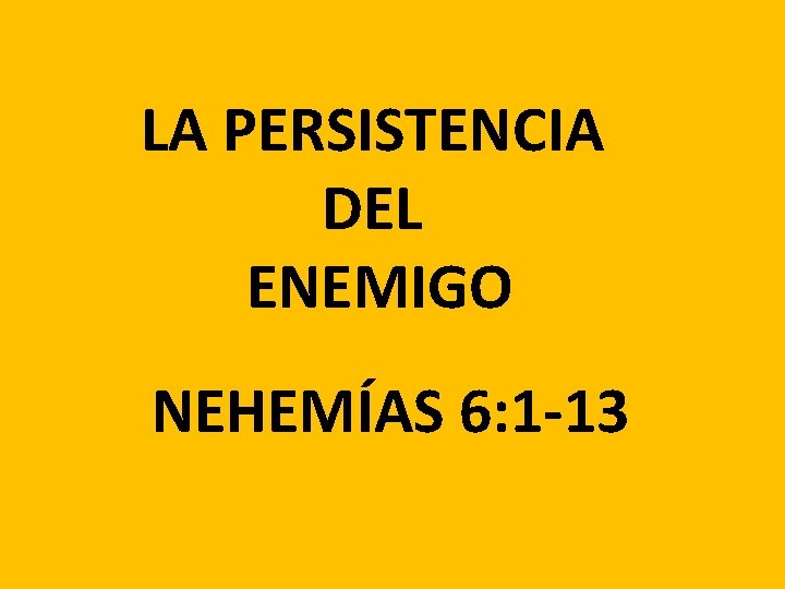 LA PERSISTENCIA DEL ENEMIGO NEHEMÍAS 6: 1 -13 