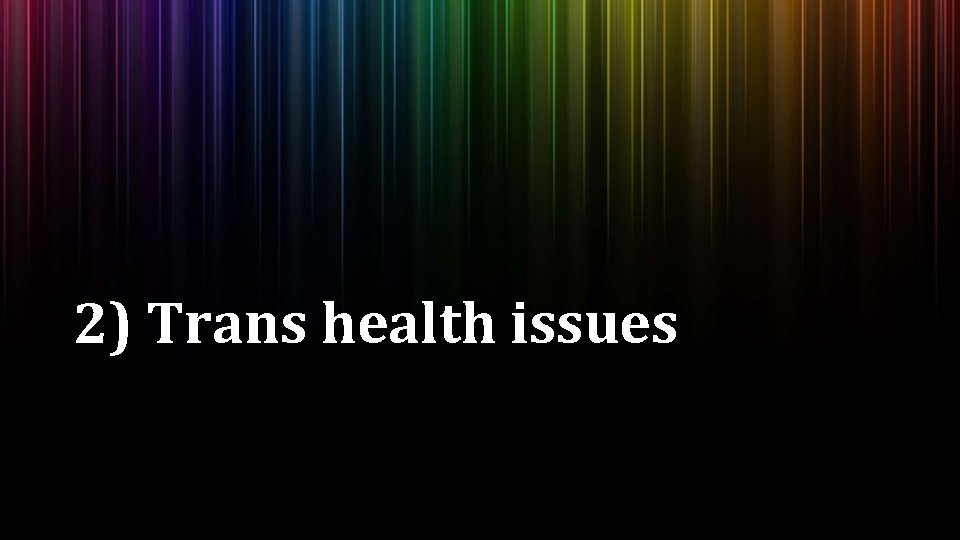 2) Trans health issues 2) Trans health issues