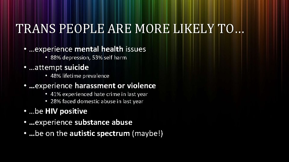 TRANS PEOPLE ARE MORE LIKELY TO… • …experience mental health issues • 88% depression, TRANS PEOPLE ARE MORE LIKELY TO… • …experience mental health issues • 88% depression,