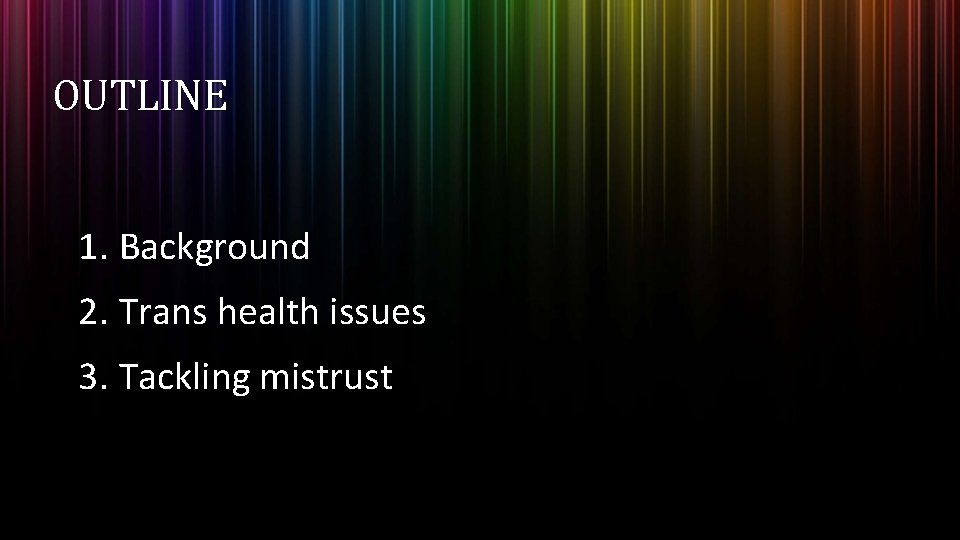 OUTLINE 1. Background 2. Trans health issues 3. Tackling mistrust OUTLINE 1. Background 2. Trans health issues 3. Tackling mistrust