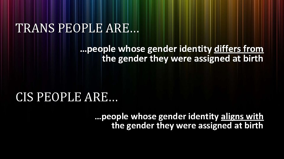 TRANS PEOPLE ARE… …people whose gender identity differs from the gender they were assigned TRANS PEOPLE ARE… …people whose gender identity differs from the gender they were assigned