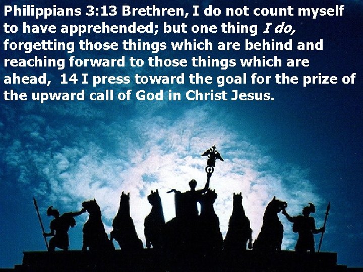 Philippians 3: 13 Brethren, I do not count myself to have apprehended; but one