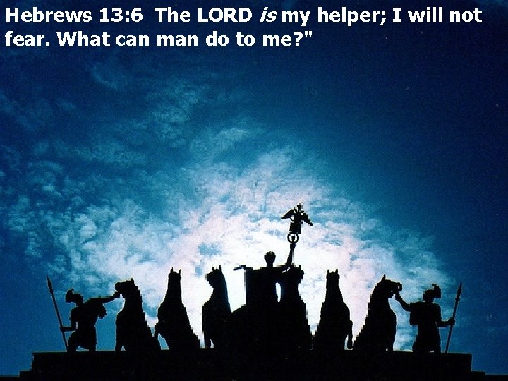 Hebrews 13: 6 The LORD is my helper; I will not fear. What can