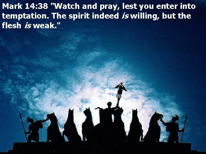 Mark 14: 38 "Watch and pray, lest you enter into temptation. The spirit indeed