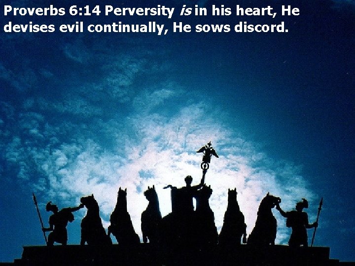 Proverbs 6: 14 Perversity is in his heart, He devises evil continually, He sows