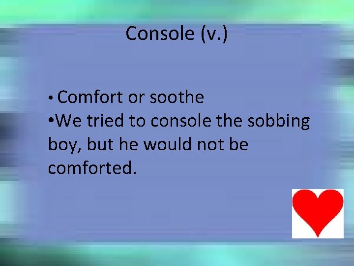 Console (v. ) • Comfort or soothe • We tried to console the sobbing