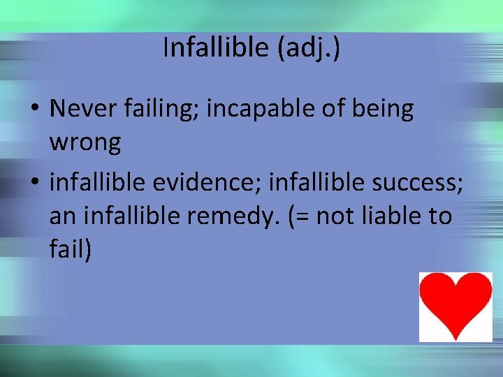 Infallible (adj. ) • Never failing; incapable of being wrong • infallible evidence; infallible
