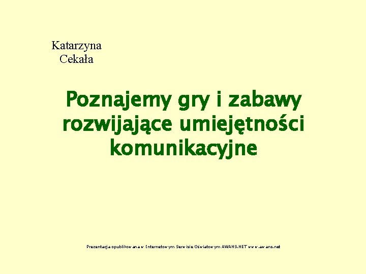 Katarzyna Cekała Poznajemy gry i zabawy rozwijające umiejętności komunikacyjne Prezentacja opublikowana w Internetowym Serwisie