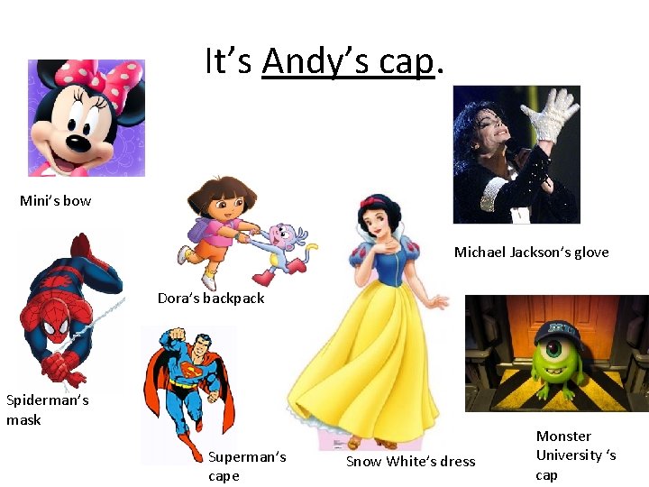 It’s Andy’s cap. Mini’s bow Michael Jackson’s glove Dora’s backpack Spiderman’s mask Superman’s cape