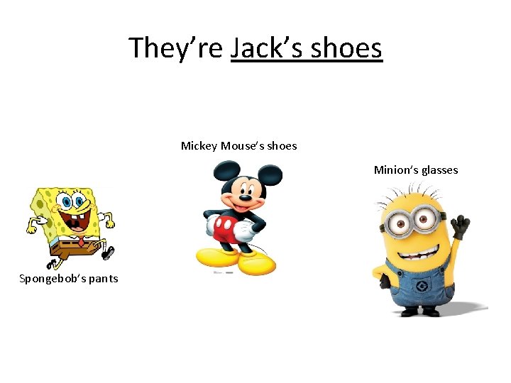 They’re Jack’s shoes Mickey Mouse’s shoes Minion’s glasses Spongebob’s pants 