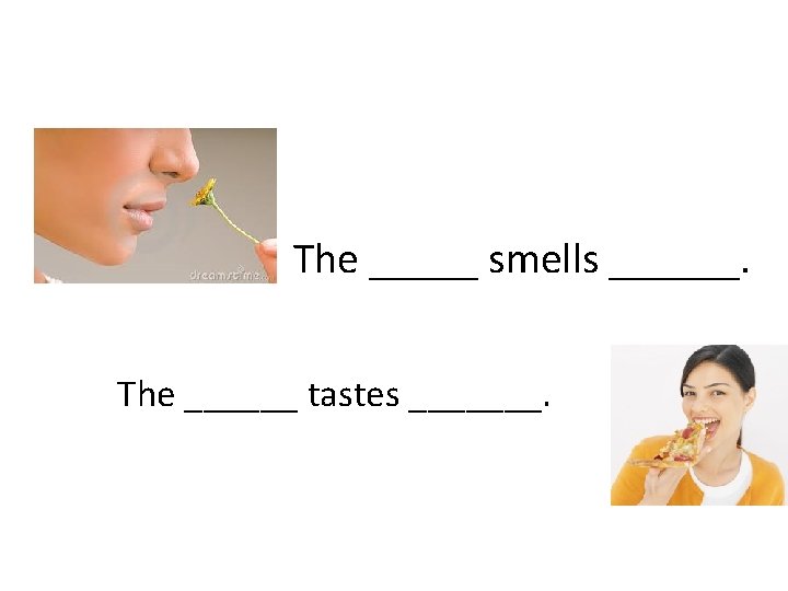 The _____ smells ______. The ______ tastes _______. 